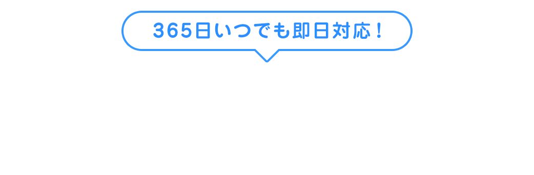 365日いつでも駆け付けます！